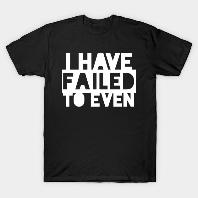 I have failed to even (White) T-Shirt by kayleighkill